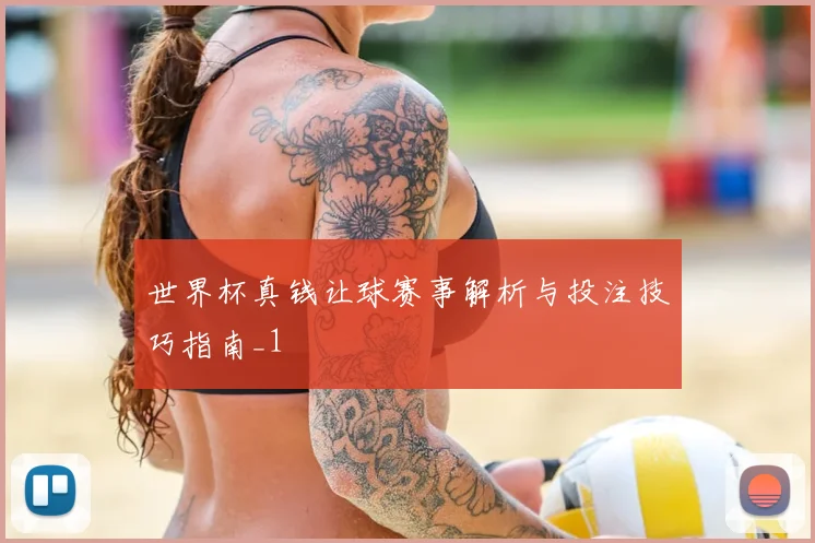 世界杯真钱让球赛事解析与投注技巧指南_1