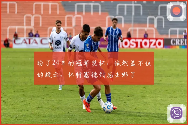 盼了24年的冠军奖杯,依然盖不住的疑云,怀特塞德到底去哪了