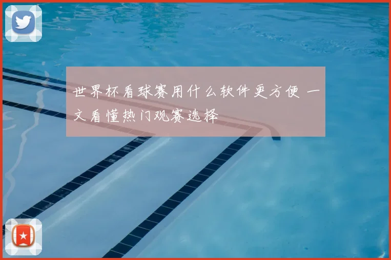 世界杯看球赛用什么软件更方便 一文看懂热门观赛选择
