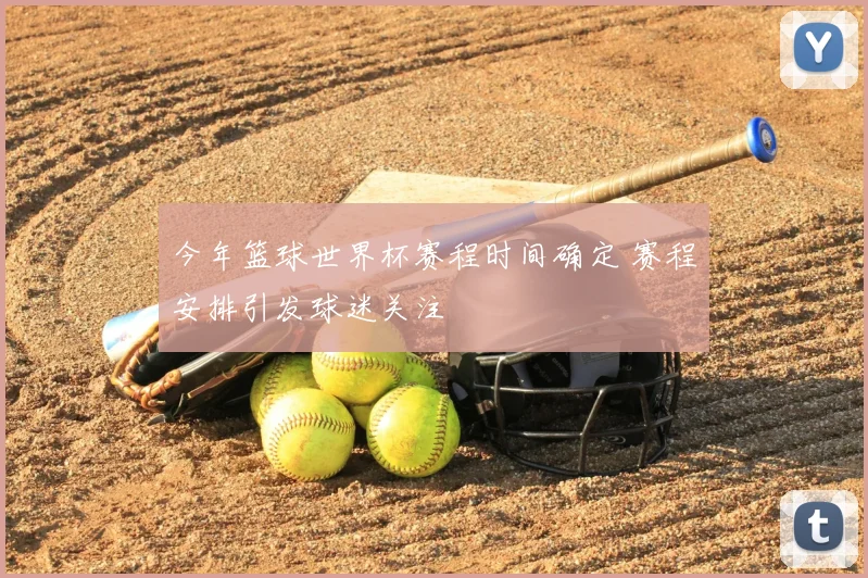 今年篮球世界杯赛程时间确定 赛程安排引发球迷关注